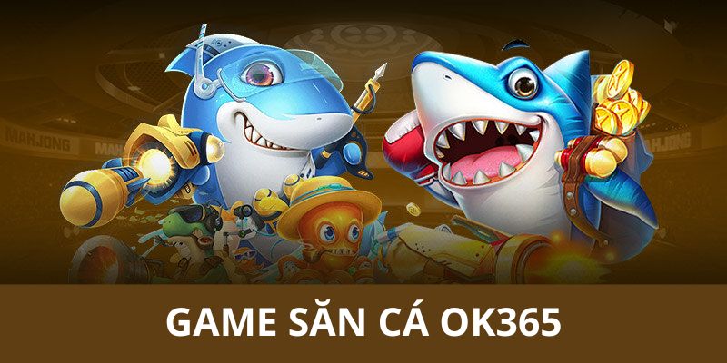 TOP những game săn cá siêu ấn tượng nhất tại OK365