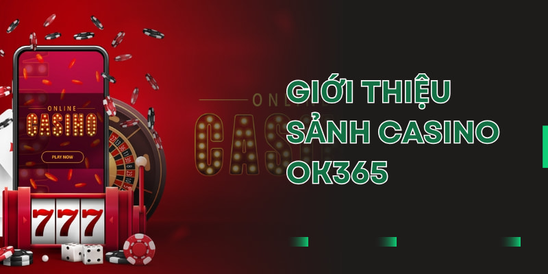 Bỏ túi ngay thông tin cơ bản về sảnh casino OK365 cho người mới