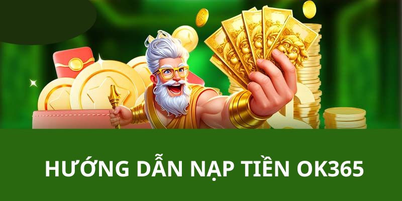 Quy trình chi tiết hướng dẫn người chơi cách nạp tiền OK365