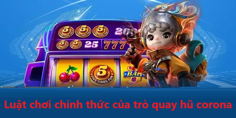 Luật chơi chính thức của trò quay hũ Corona